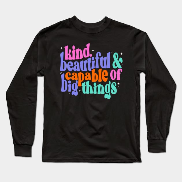 You are kind, beautiful and capable of big things Long Sleeve T-Shirt by createdbyginny